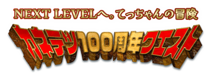 NEXT LEVELへ。てっちゃんの冒険[カネテツ100周年クエスト]